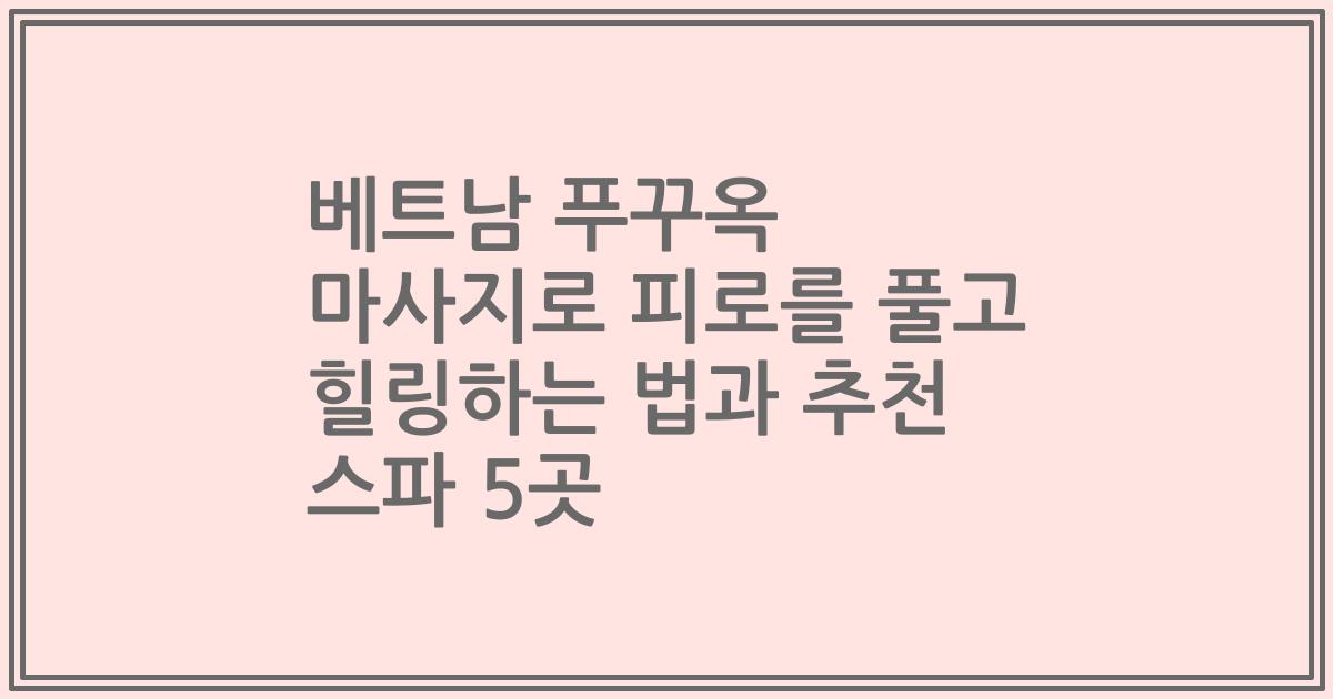 베트남 푸꾸옥 마사지로 피로를 풀고 힐링하는 법과 추천 스파 5곳
