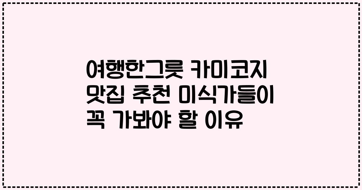 여행한그릇 카미코지 맛집 추천 미식가들이 꼭 가봐야 할 이유
