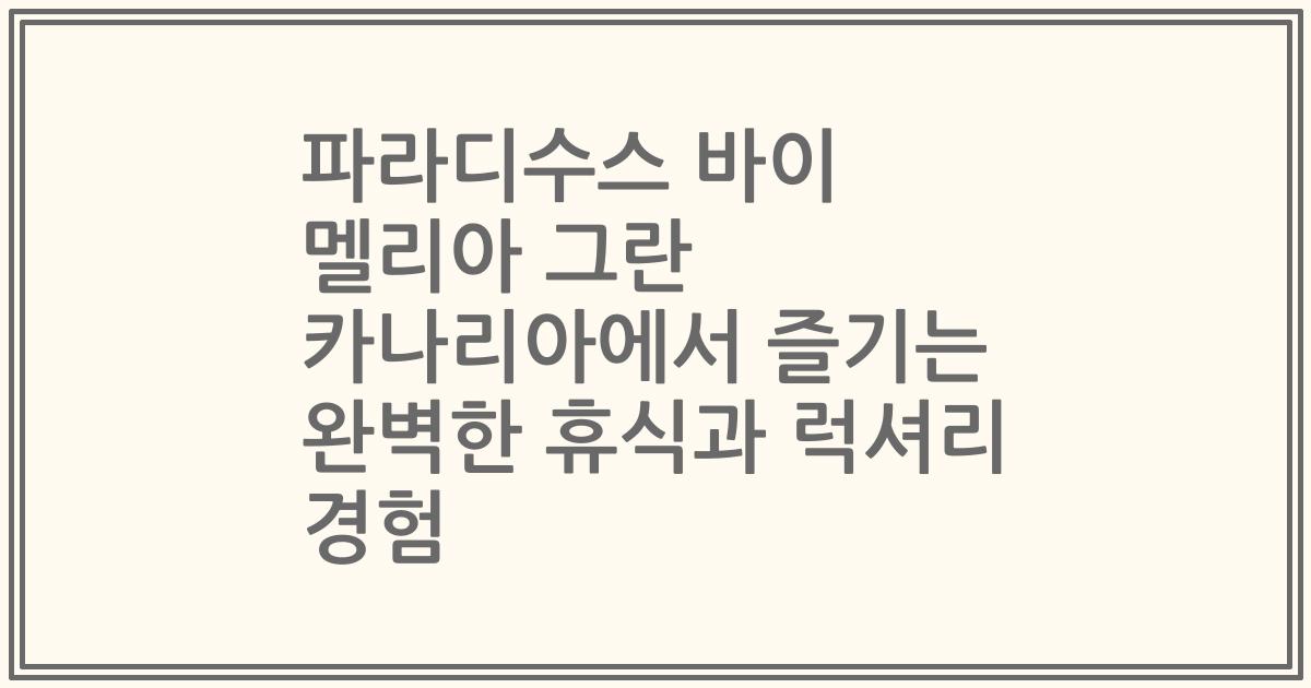 파라디수스 바이 멜리아 그란 카나리아에서 즐기는 완벽한 휴식과 럭셔리 경험
