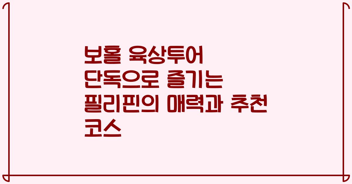 보홀 육상투어 단독으로 즐기는 필리핀의 매력과 추천 코스