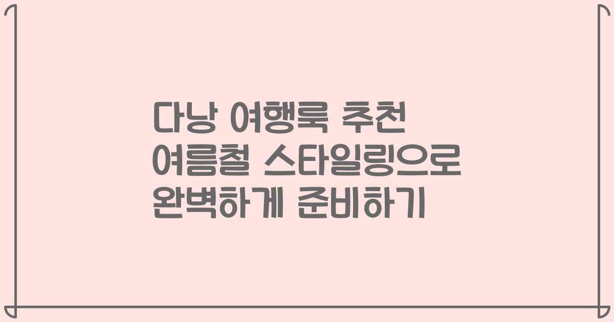 다낭 여행룩 추천 여름철 스타일링으로 완벽하게 준비하기