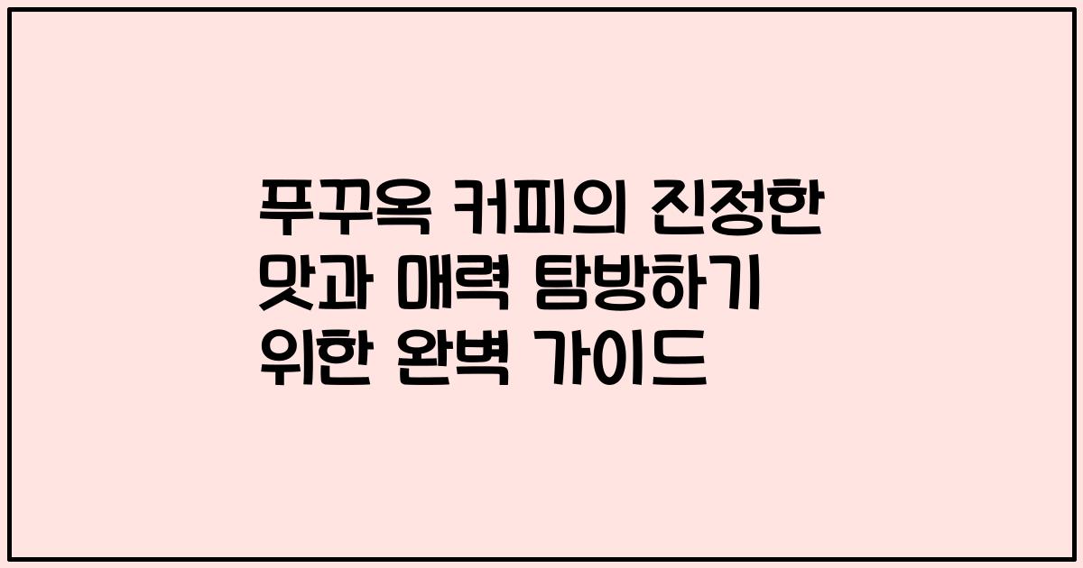 푸꾸옥 커피의 진정한 맛과 매력 탐방하기 위한 완벽 가이드