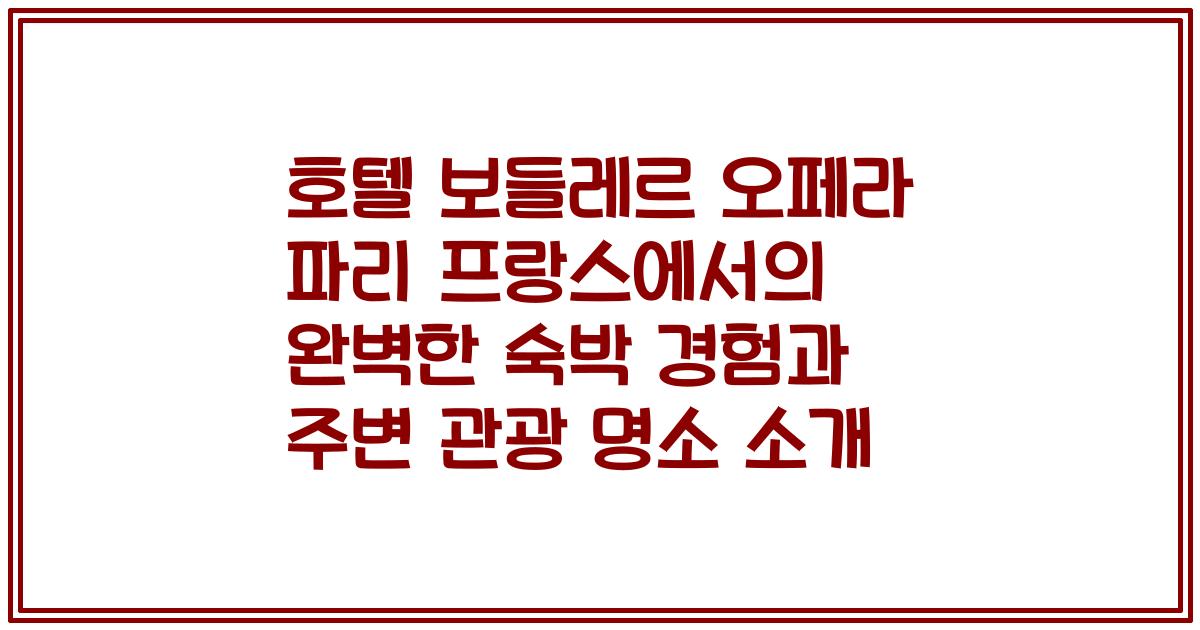 호텔 보들레르 오페라 파리 프랑스에서의 완벽한 숙박 경험과 주변 관광 명소 소개