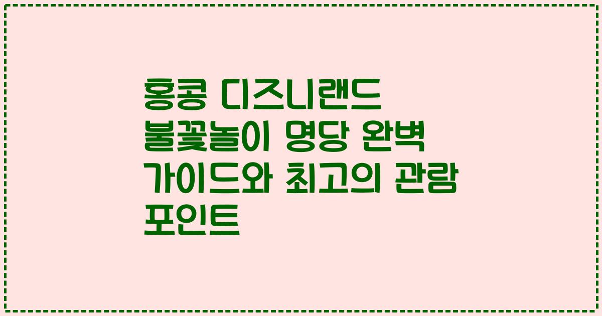 홍콩 디즈니랜드 불꽃놀이 명당 완벽 가이드와 최고의 관람 포인트