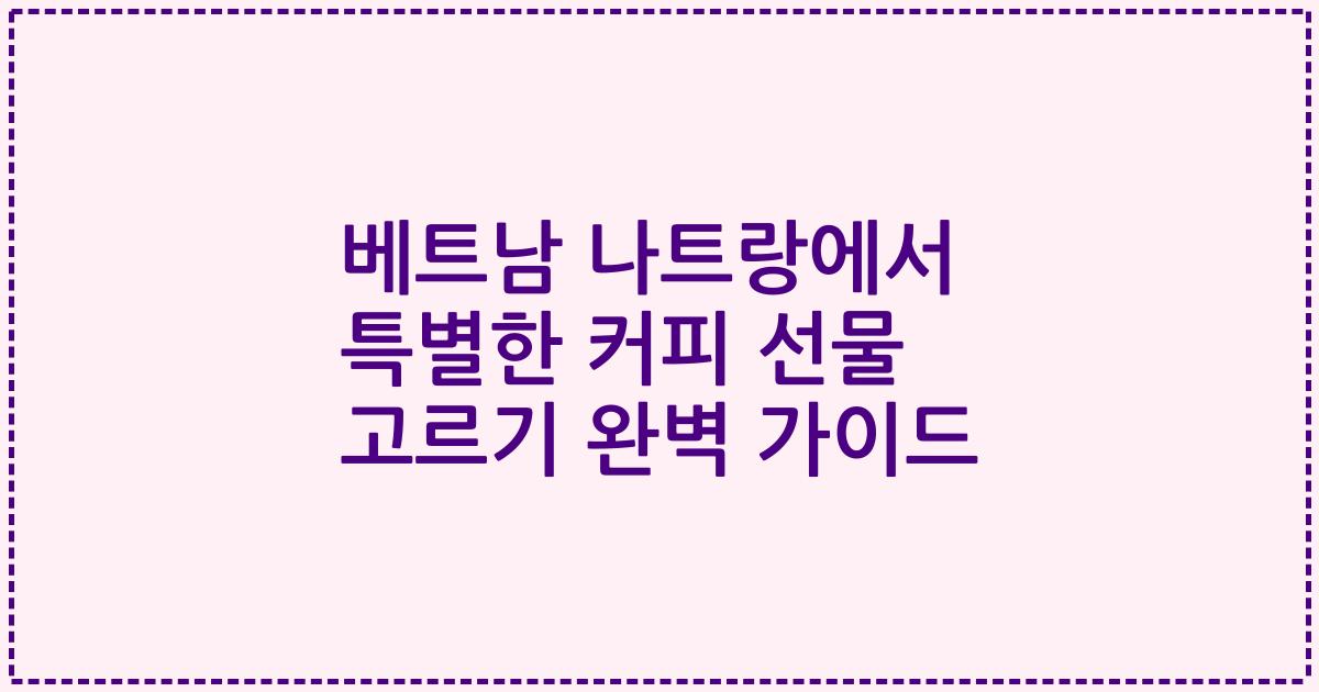 베트남 나트랑에서 특별한 커피 선물 고르기 완벽 가이드