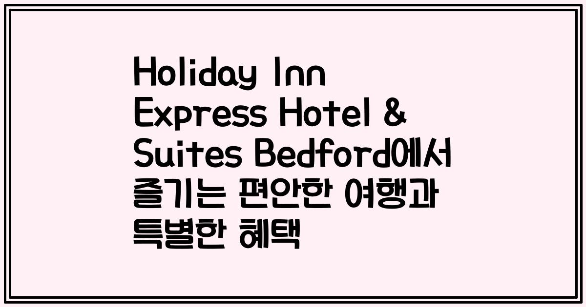 Holiday Inn Express Hotel & Suites Bedford에서 즐기는 편안한 여행과 특별한 혜택