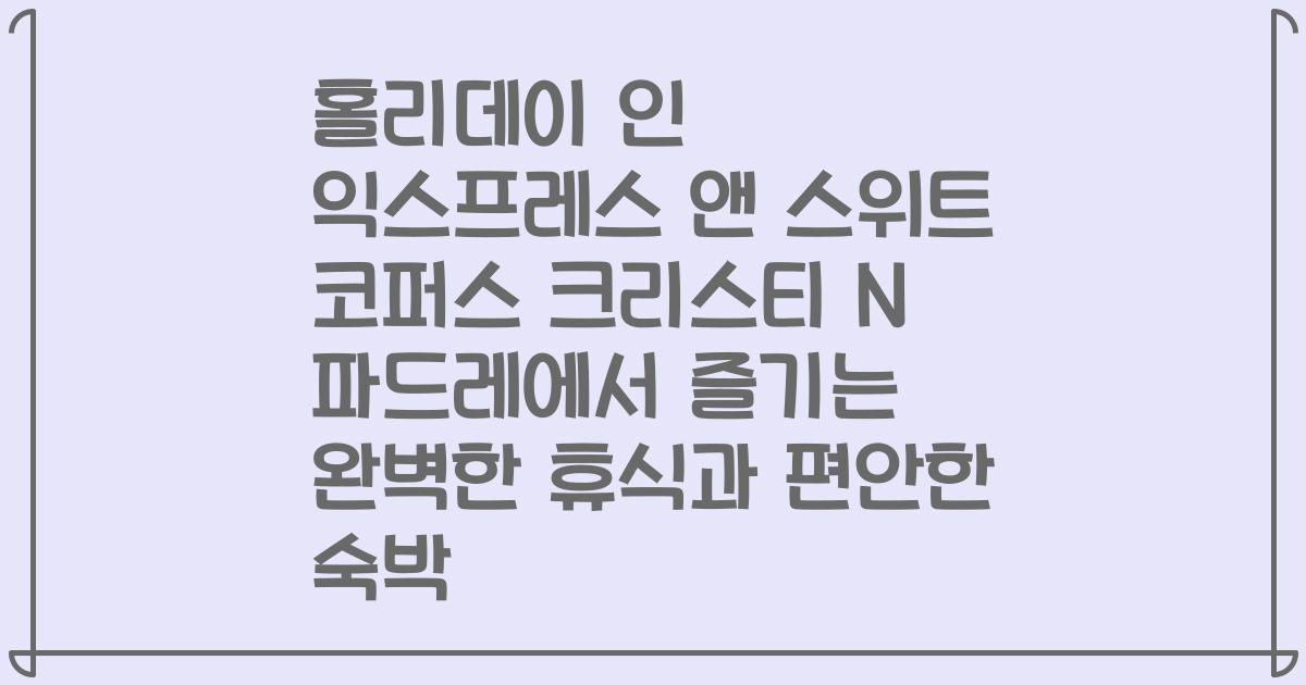 홀리데이 인 익스프레스 앤 스위트 코퍼스 크리스티 N 파드레에서 즐기는 완벽한 휴식과 편안한 숙박