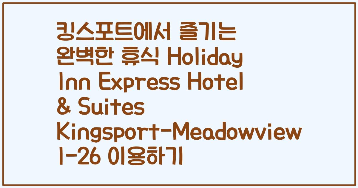 킹스포트에서 즐기는 완벽한 휴식 Holiday Inn Express Hotel & Suites Kingsport-Meadowview I-26 이용하기
