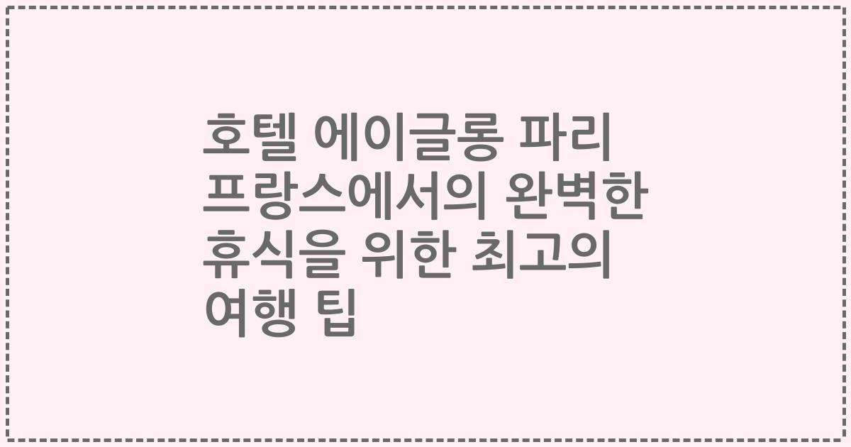 호텔 에이글롱 파리 프랑스에서의 완벽한 휴식을 위한 최고의 여행 팁
