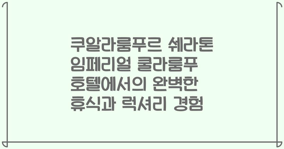쿠알라룸푸르 쉐라톤 임페리얼 쿨라룸푸 호텔에서의 완벽한 휴식과 럭셔리 경험