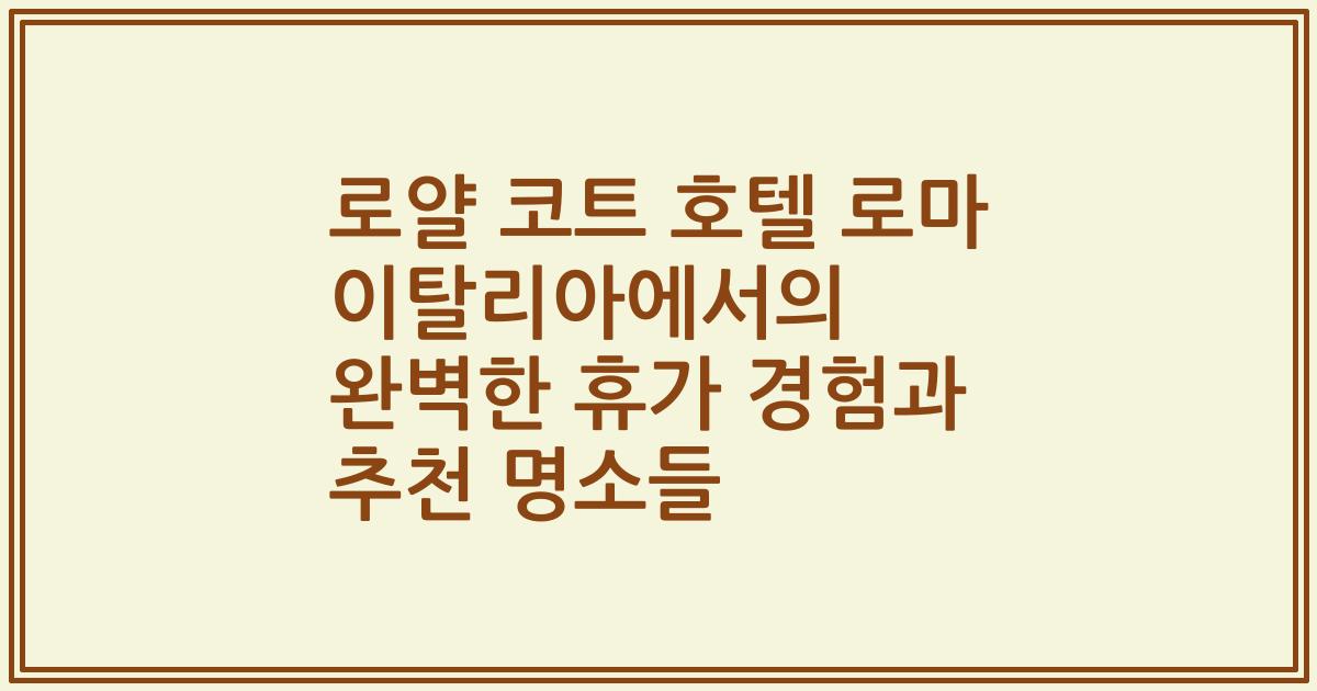 로얄 코트 호텔 로마 이탈리아에서의 완벽한 휴가 경험과 추천 명소들