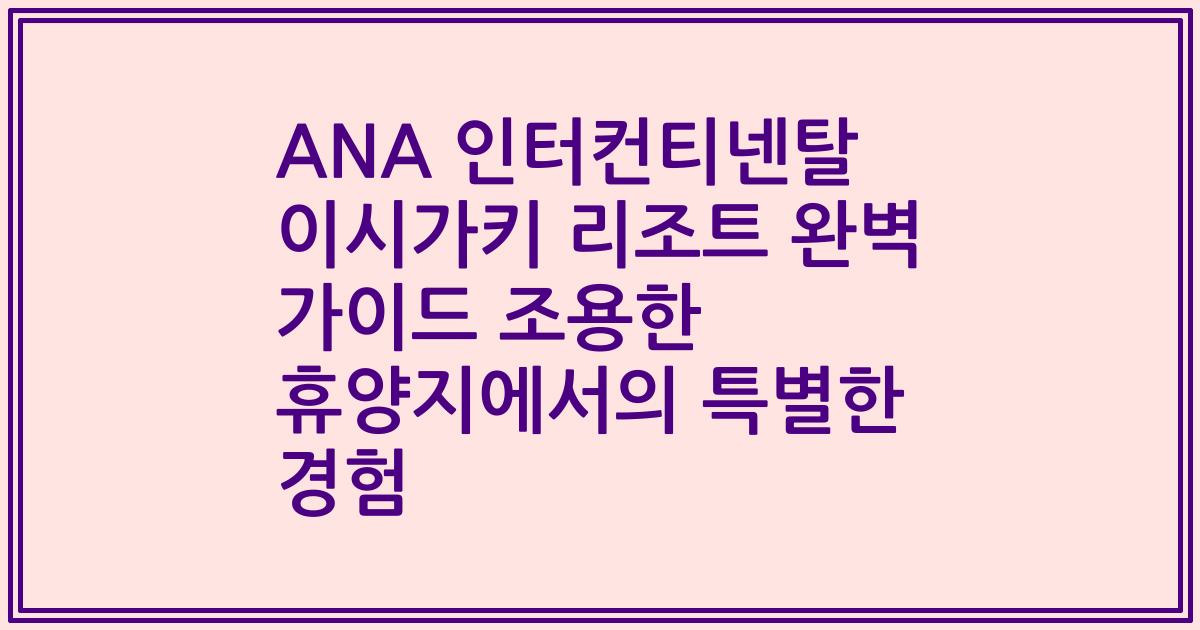 ANA 인터컨티넨탈 이시가키 리조트 완벽 가이드 조용한 휴양지에서의 특별한 경험