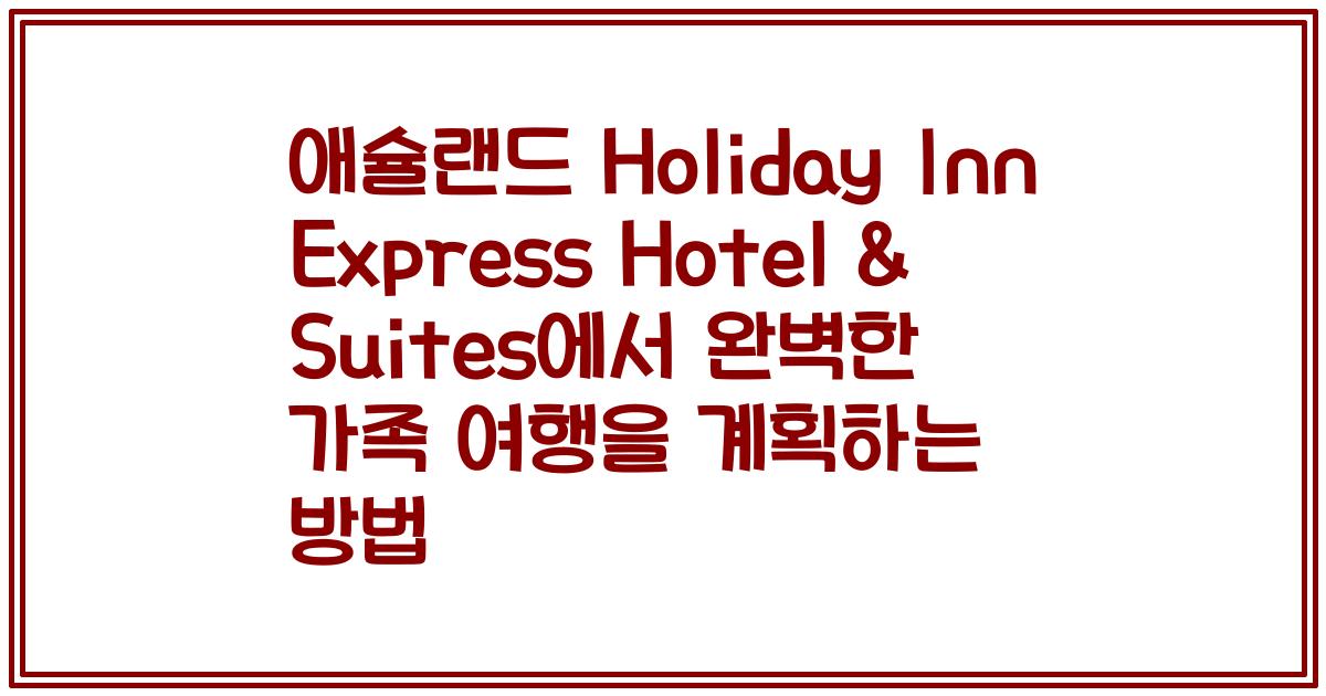 애슐랜드 Holiday Inn Express Hotel & Suites에서 완벽한 가족 여행을 계획하는 방법