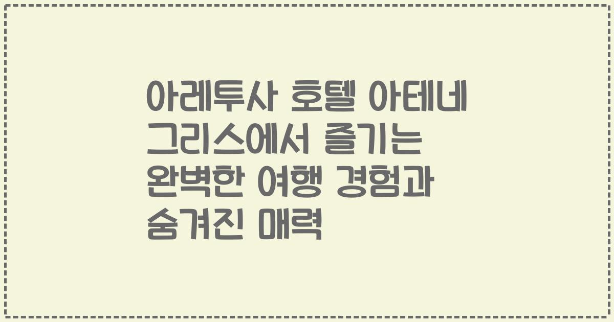 아레투사 호텔 아테네 그리스에서 즐기는 완벽한 여행 경험과 숨겨진 매력