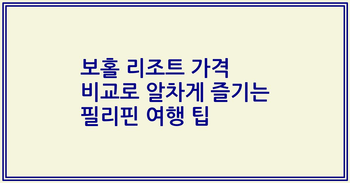 보홀 리조트 가격 비교로 알차게 즐기는 필리핀 여행 팁