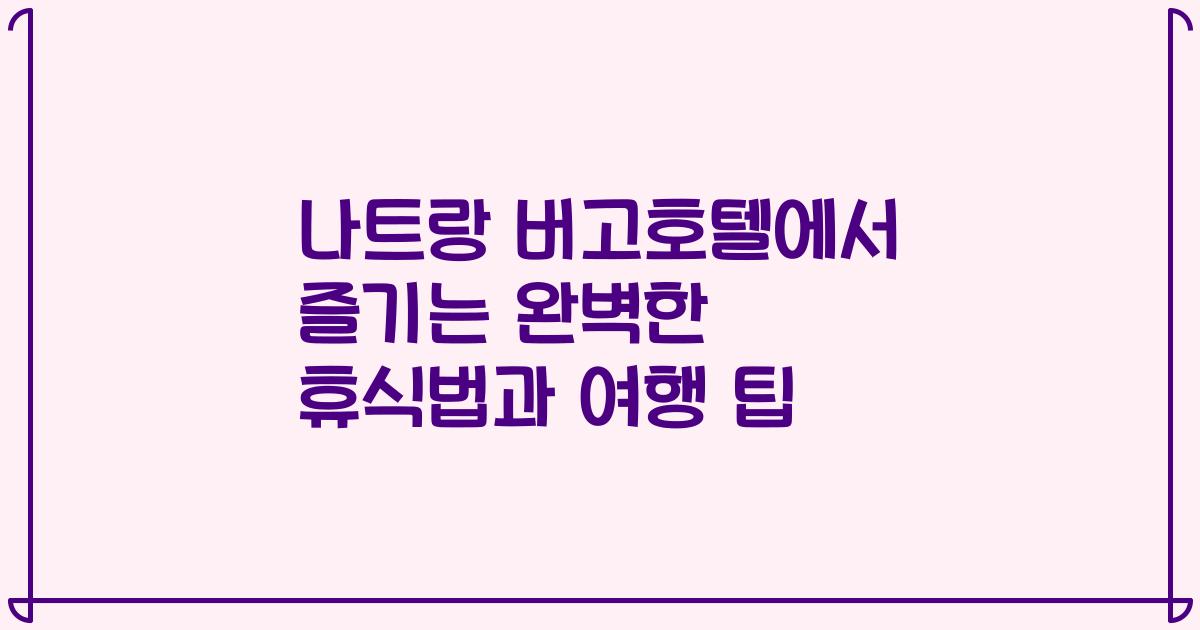나트랑 버고호텔에서 즐기는 완벽한 휴식법과 여행 팁