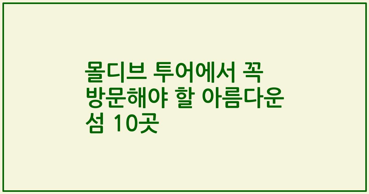 몰디브 투어에서 꼭 방문해야 할 아름다운 섬 10곳