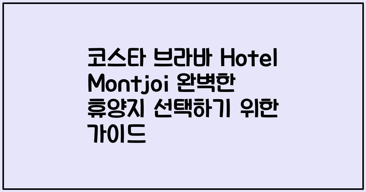 코스타 브라바 Hotel Montjoi 완벽한 휴양지 선택하기 위한 가이드