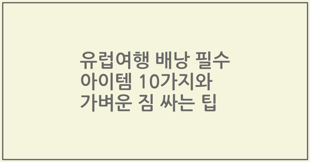 유럽여행 배낭 필수 아이템 10가지와 가벼운 짐 싸는 팁