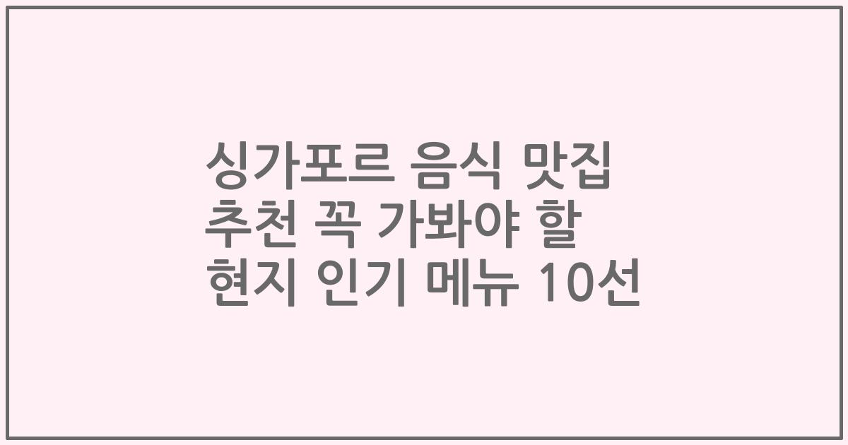 싱가포르 음식 맛집 추천 꼭 가봐야 할 현지 인기 메뉴 10선