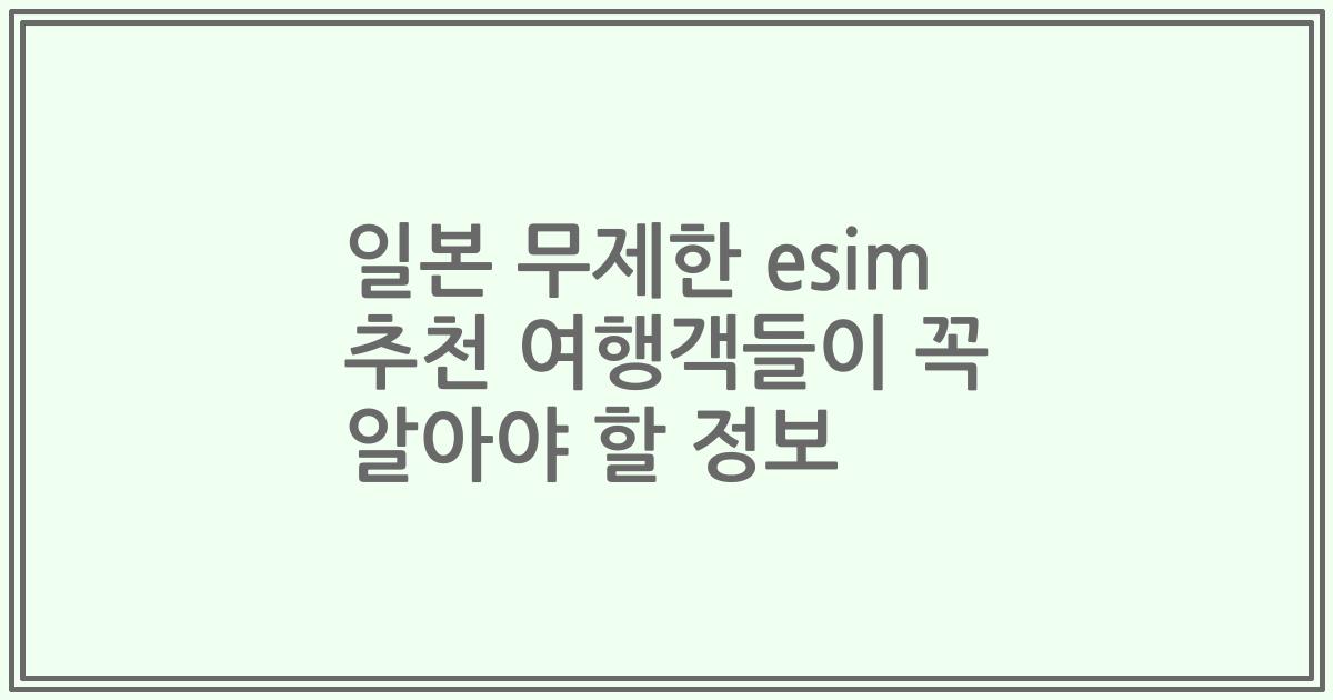 일본 무제한 esim 추천 여행객들이 꼭 알아야 할 정보