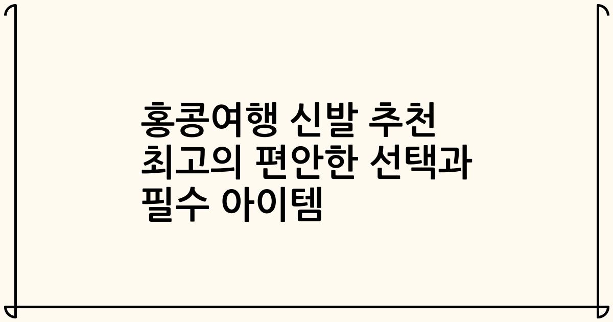 홍콩여행 신발 추천 최고의 편안한 선택과 필수 아이템