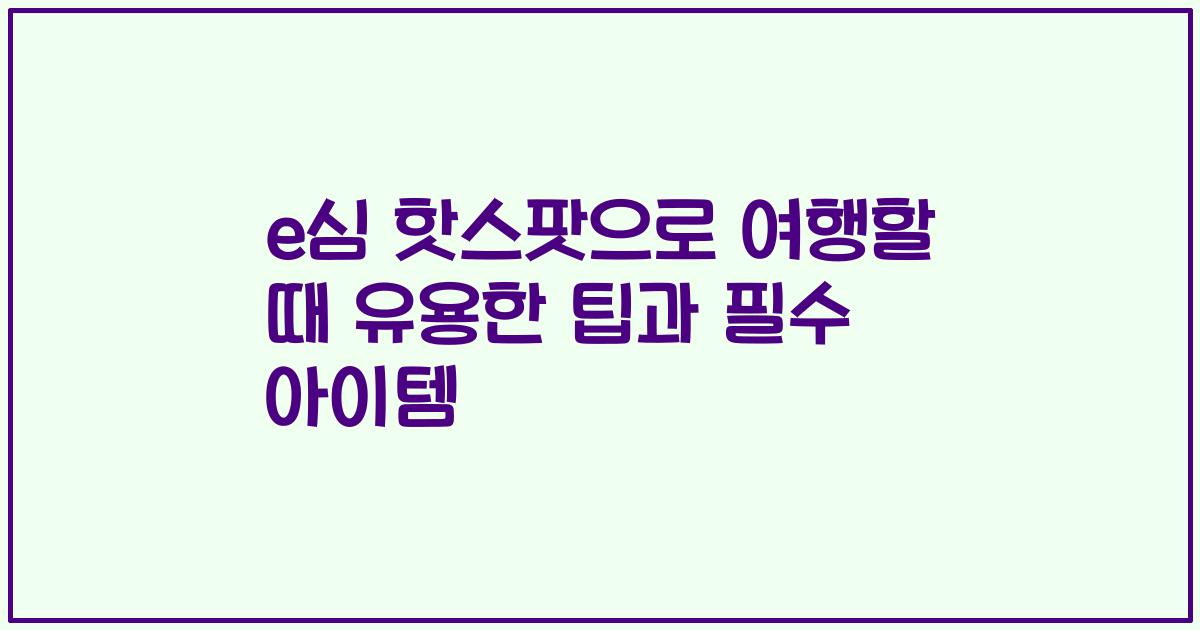 e심 핫스팟으로 여행할 때 유용한 팁과 필수 아이템