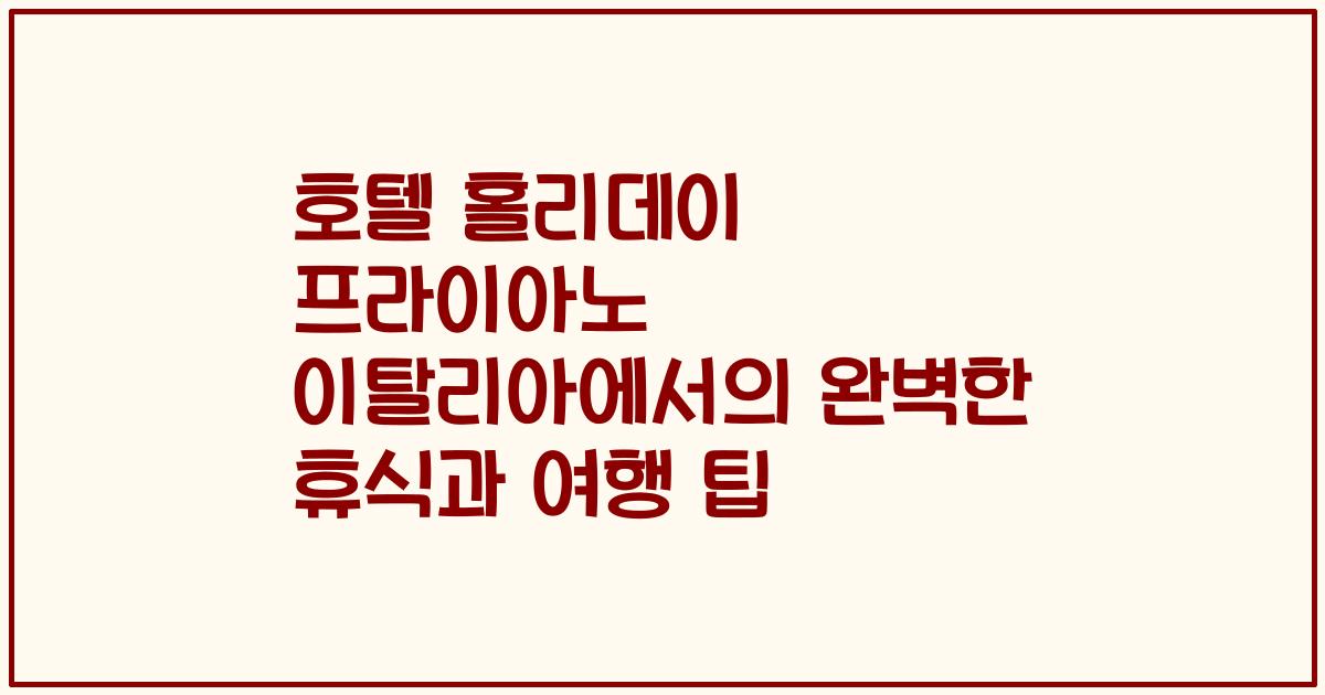 호텔 홀리데이 프라이아노 이탈리아에서의 완벽한 휴식과 여행 팁