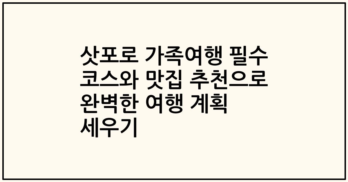 삿포로 가족여행 필수 코스와 맛집 추천으로 완벽한 여행 계획 세우기