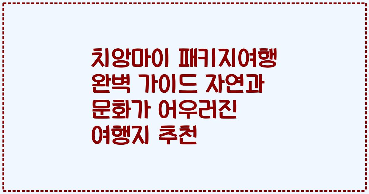 치앙마이 패키지여행 완벽 가이드 자연과 문화가 어우러진 여행지 추천