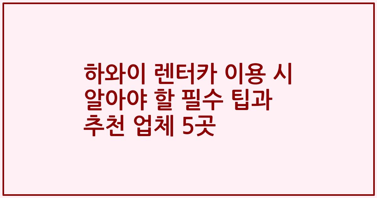 하와이 렌터카 이용 시 알아야 할 필수 팁과 추천 업체 5곳