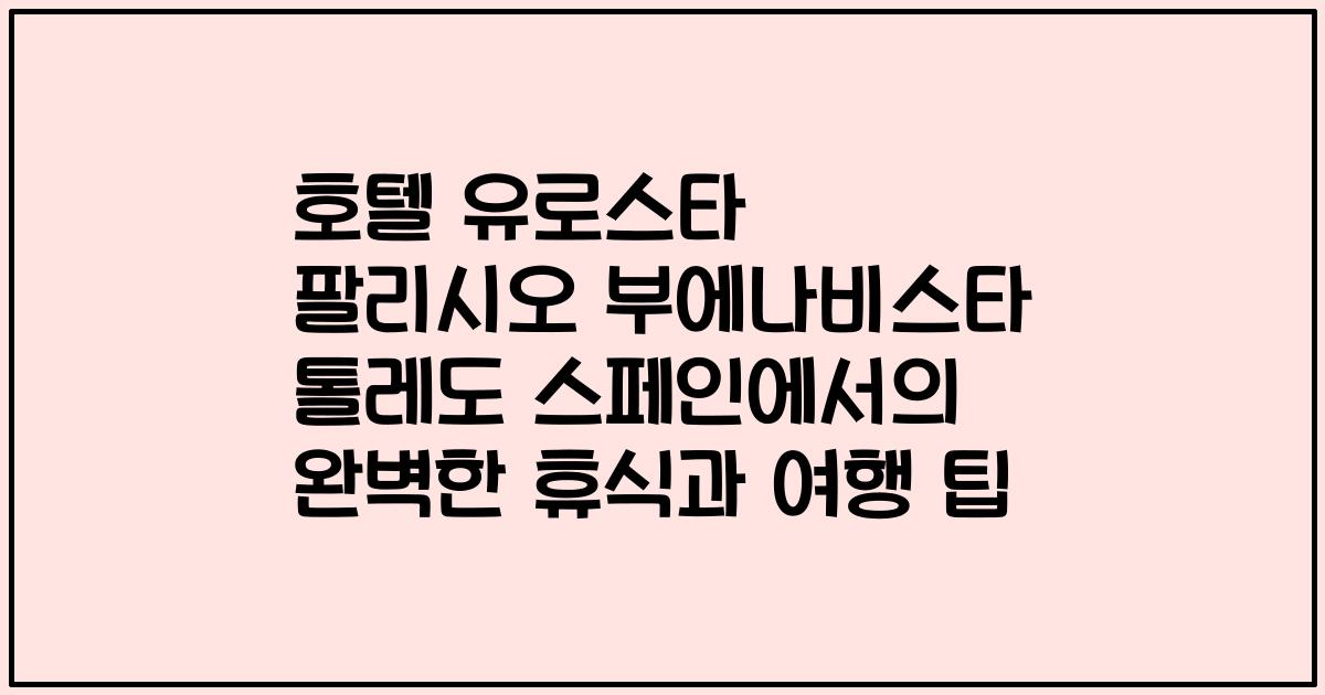 호텔 유로스타 팔리시오 부에나비스타 톨레도 스페인에서의 완벽한 휴식과 여행 팁