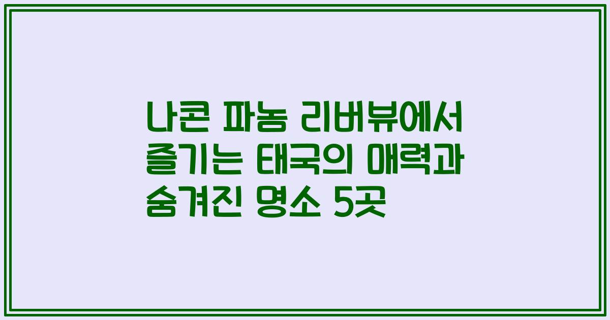 나콘 파놈 리버뷰에서 즐기는 태국의 매력과 숨겨진 명소 5곳