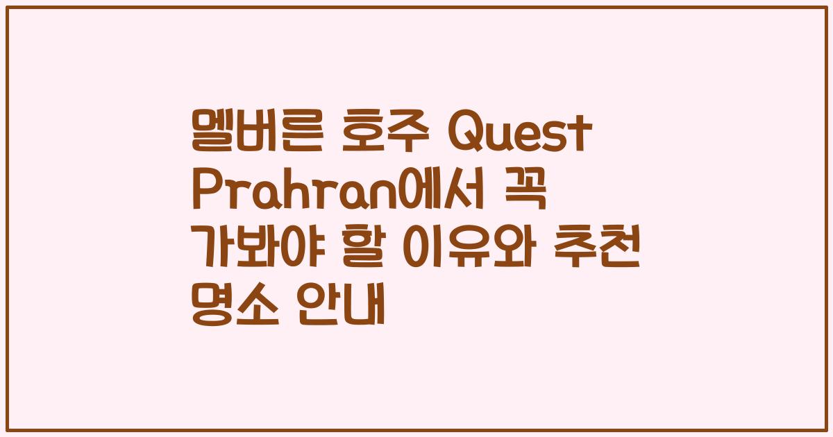 멜버른 호주 Quest Prahran에서 꼭 가봐야 할 이유와 추천 명소 안내