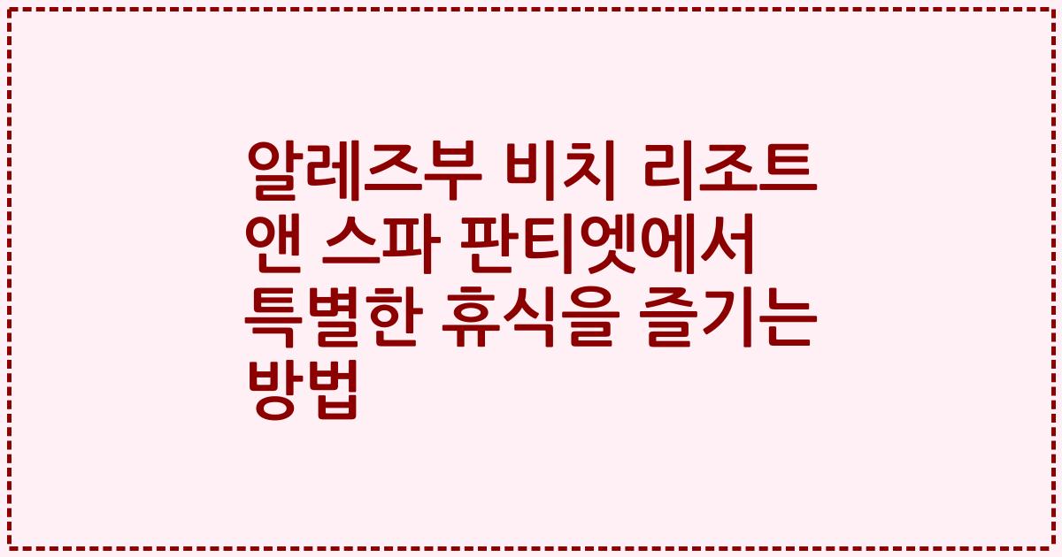 알레즈부 비치 리조트 앤 스파 판티엣에서 특별한 휴식을 즐기는 방법