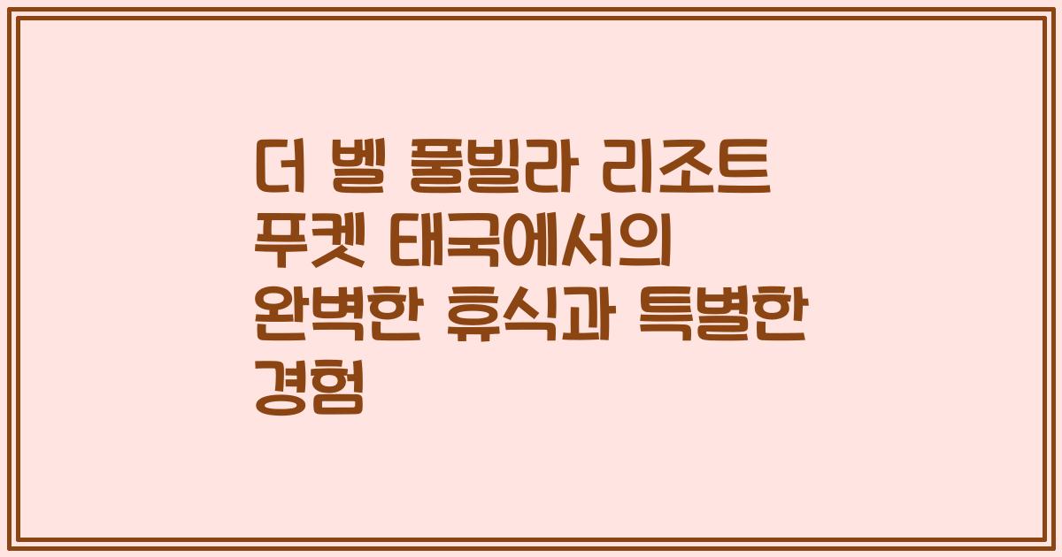 더 벨 풀빌라 리조트 푸켓 태국에서의 완벽한 휴식과 특별한 경험