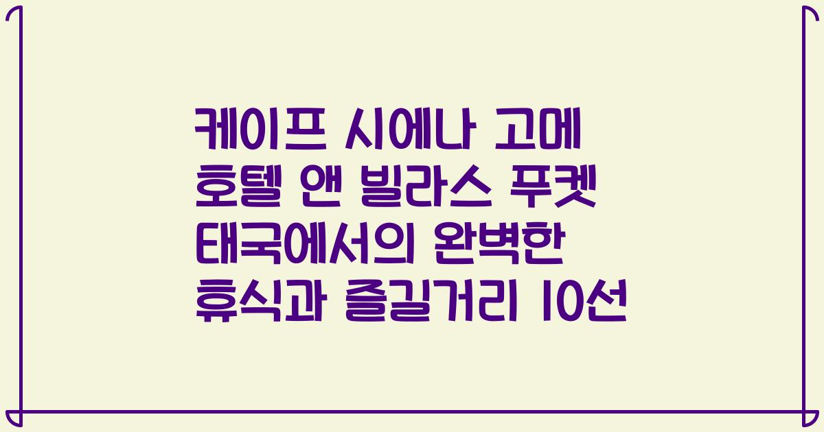 케이프 시에나 고메 호텔 앤 빌라스 푸켓 태국에서의 완벽한 휴식과 즐길거리 10선