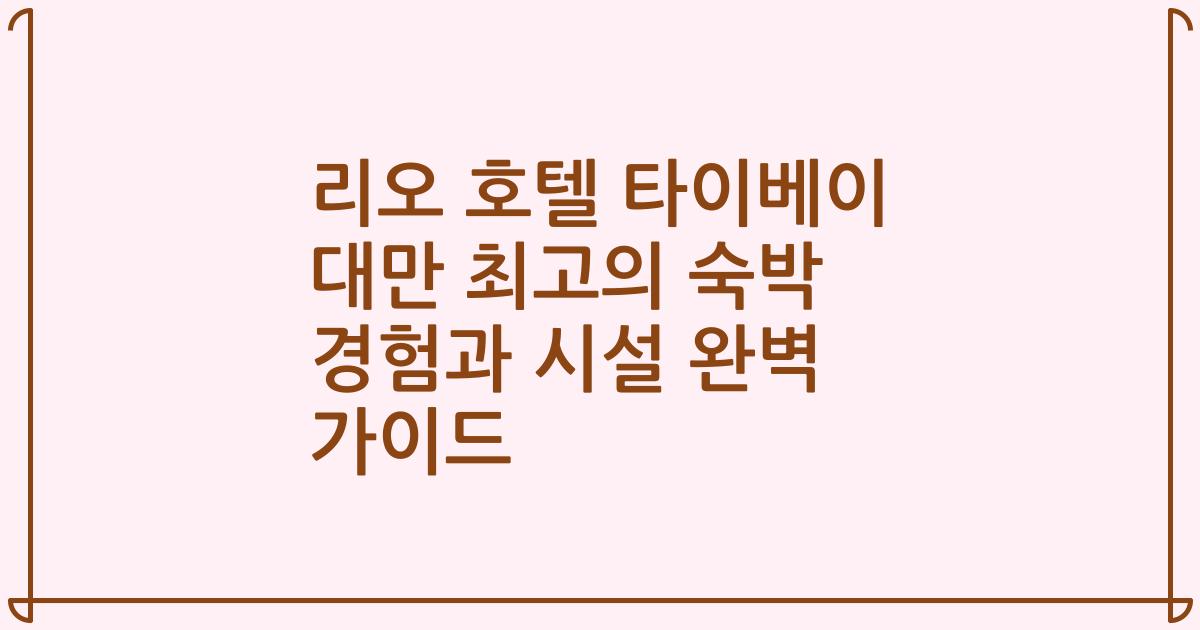 리오 호텔 타이베이 대만 최고의 숙박 경험과 시설 완벽 가이드