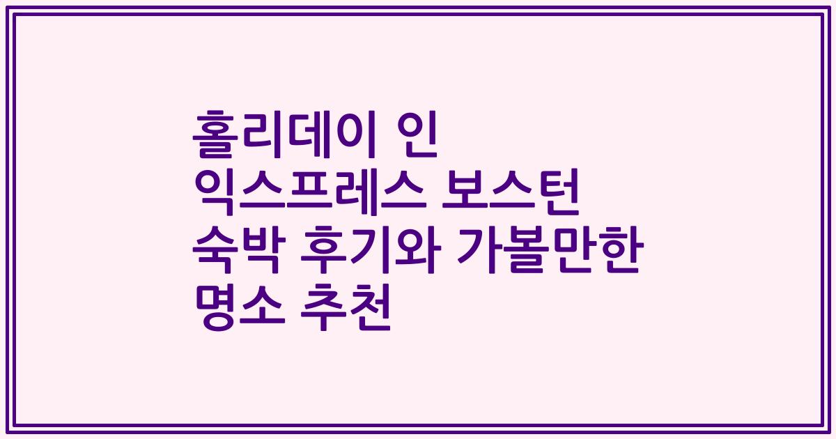 홀리데이 인 익스프레스 보스턴 숙박 후기와 가볼만한 명소 추천
