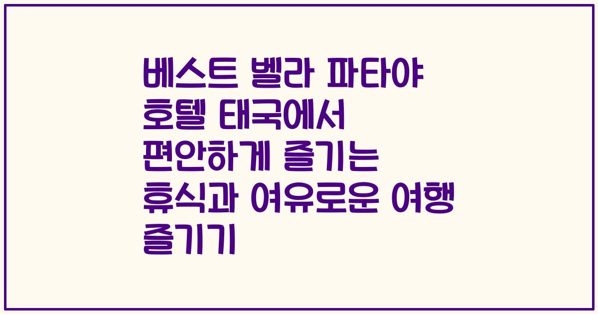 베스트 벨라 파타야 호텔 태국에서 편안하게 즐기는 휴식과 여유로운 여행 즐기기