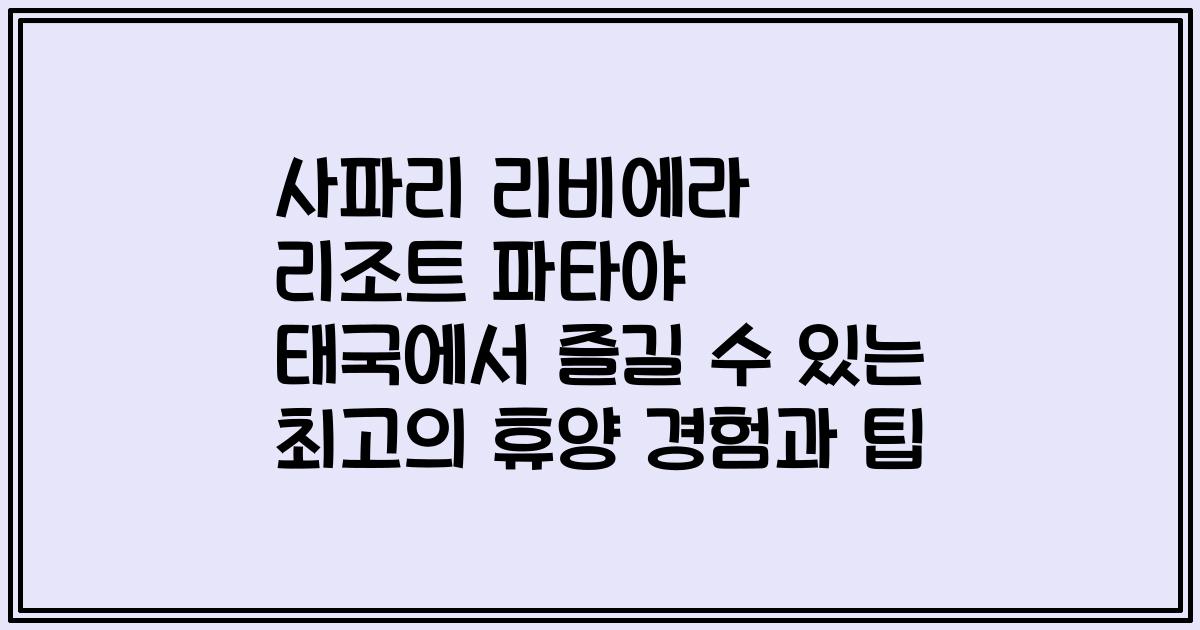 사파리 리비에라 리조트 파타야 태국에서 즐길 수 있는 최고의 휴양 경험과 팁