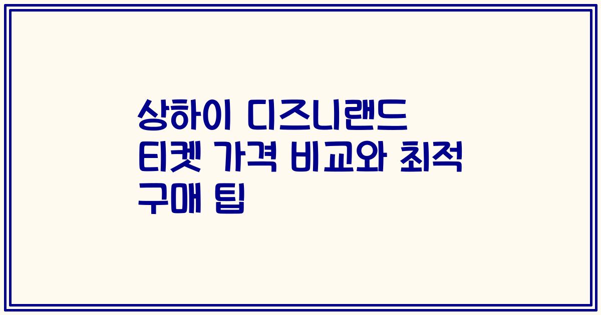 상하이 디즈니랜드 티켓 가격 비교와 최적 구매 팁