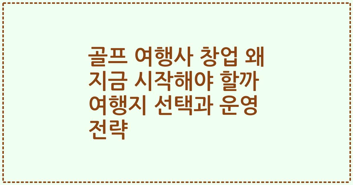 골프 여행사 창업 왜 지금 시작해야 할까 여행지 선택과 운영 전략