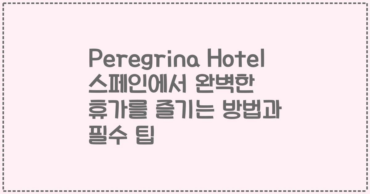 Peregrina Hotel 스페인에서 완벽한 휴가를 즐기는 방법과 필수 팁