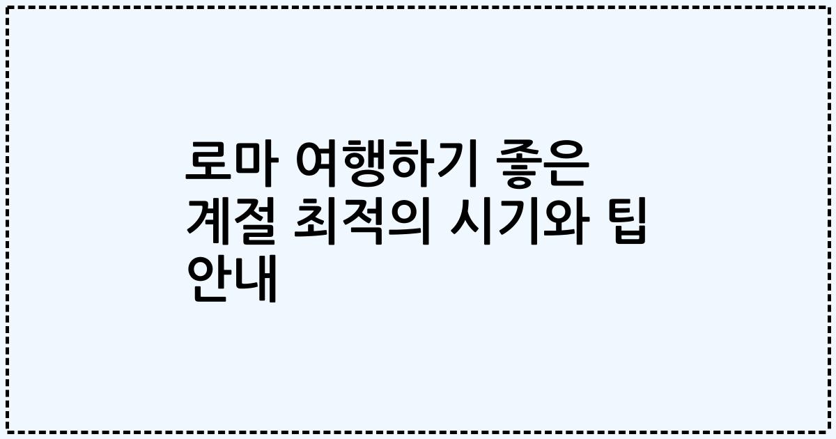 로마 여행하기 좋은 계절 최적의 시기와 팁 안내