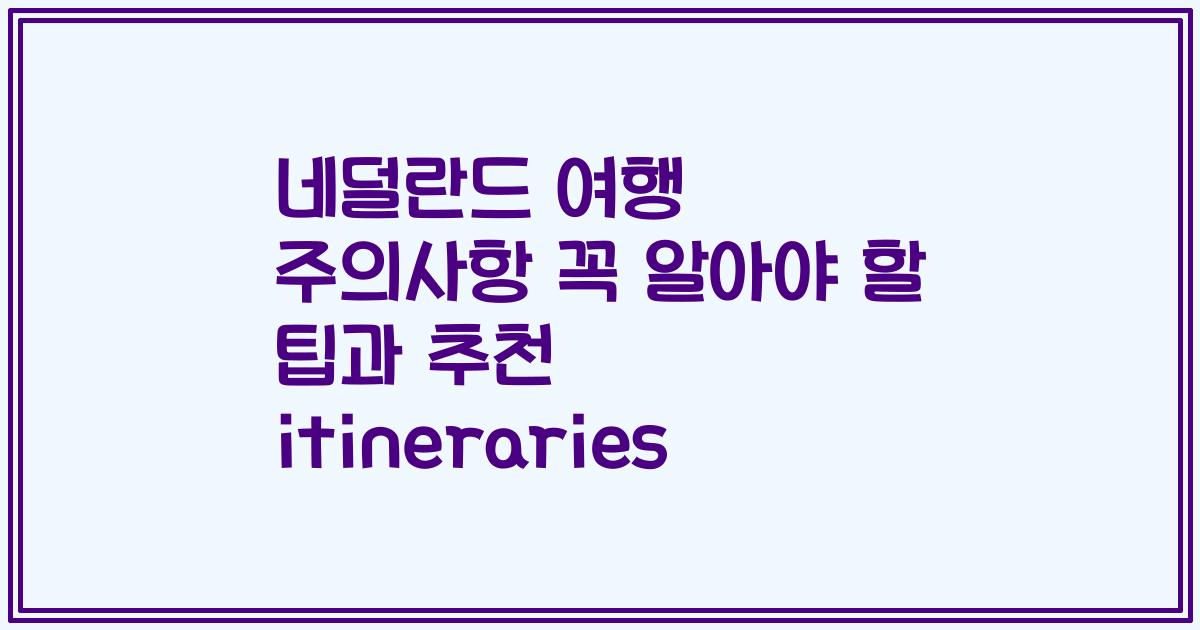 네덜란드 여행 주의사항 꼭 알아야 할 팁과 추천 itineraries