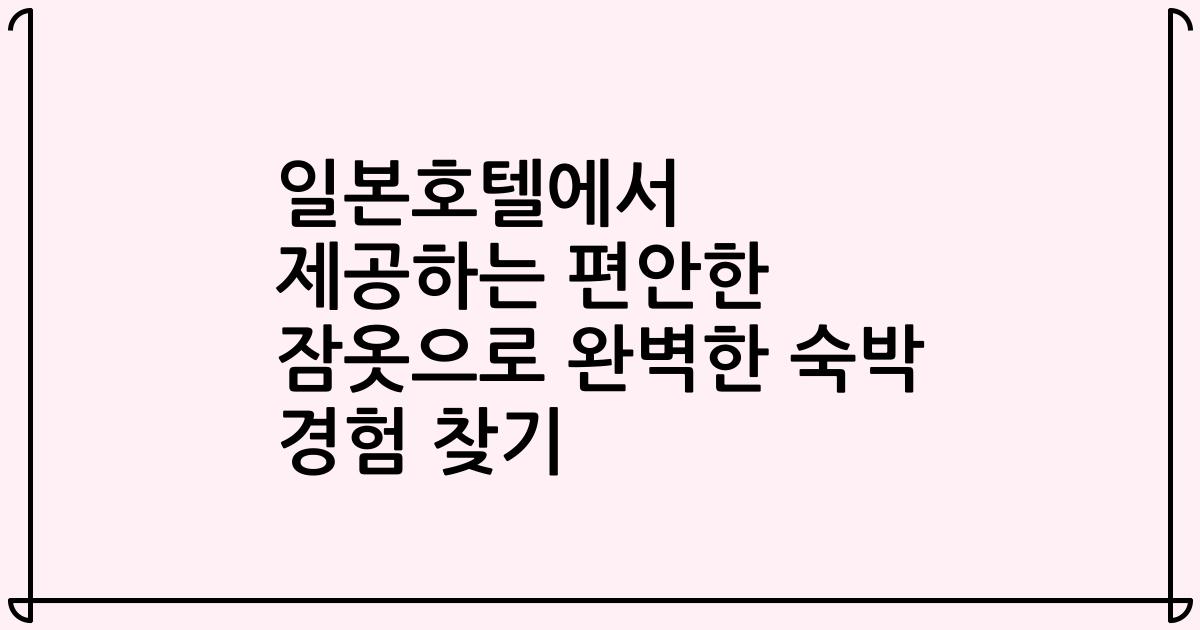 일본호텔에서 제공하는 편안한 잠옷으로 완벽한 숙박 경험 찾기