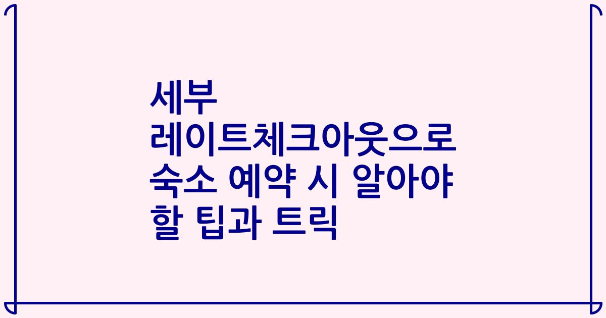 세부 레이트체크아웃으로 숙소 예약 시 알아야 할 팁과 트릭