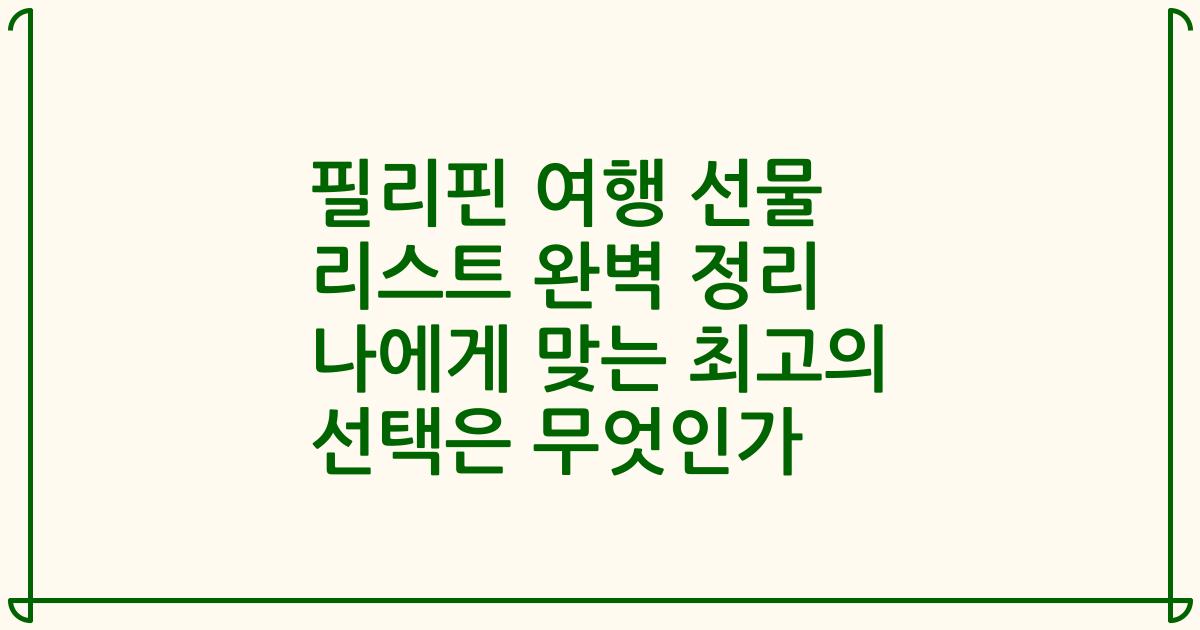 필리핀 여행 선물 리스트 완벽 정리 나에게 맞는 최고의 선택은 무엇인가