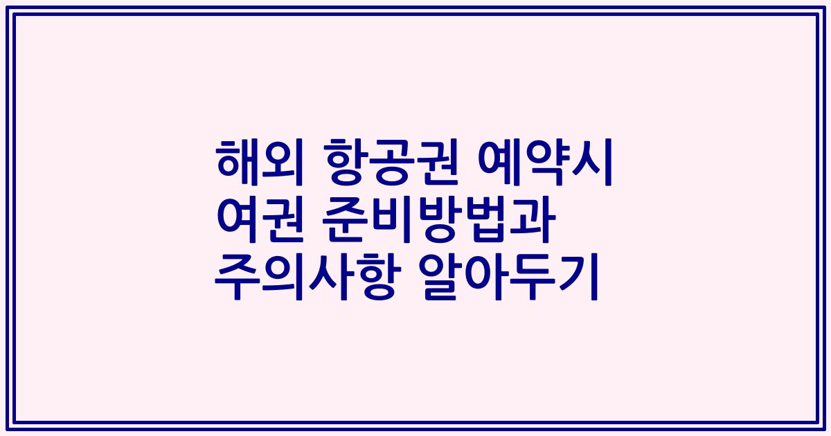 해외 항공권 예약시 여권 준비방법과 주의사항 알아두기